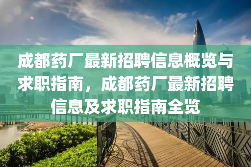 成都药厂最新招聘信息概览与求职指南，成都药厂最新招聘信息及求职指南全览