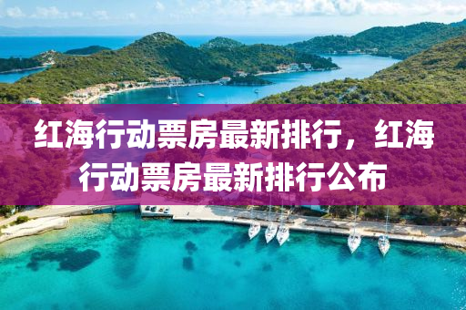 红海行动票房最新排行，红海行动票房最新排行公布