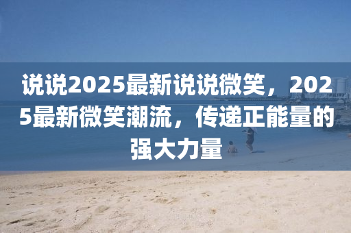 说说2025最新说说微笑，2025最新微笑潮流，传递正能量的强大力量