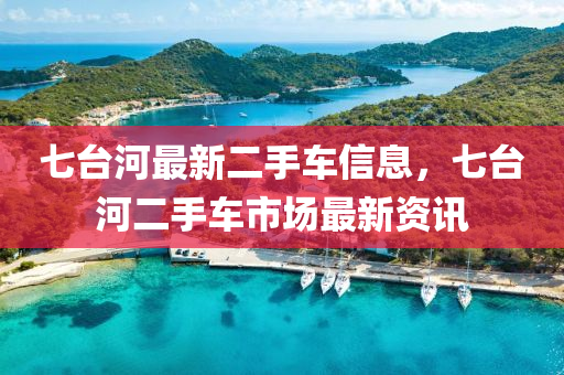 七台河最新二手车信息，七台河二手车市场最新资讯