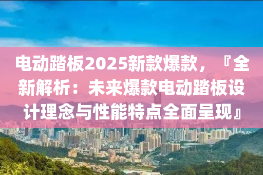 电动踏板2025新款爆款，『全新解析：未来爆款电动踏板设计理念与性能特点全面呈现』