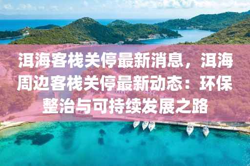 洱海客栈关停最新消息，洱海周边客栈关停最新动态：环保整治与可持续发展之路