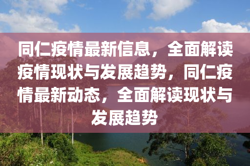 同仁疫情最新信息，全面解读疫情现状与发展趋势，同仁疫情最新动态，全面解读现状与发展趋势