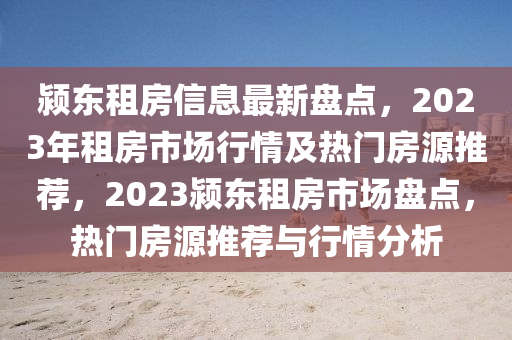 颍东租房信息最新盘点，2023年租房市场行情及热门房源推荐，2023颍东租房市场盘点，热门房源推荐与行情分析