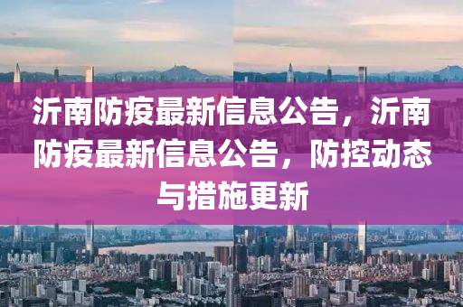 沂南防疫最新信息公告，沂南防疫最新信息公告，防控动态与措施更新