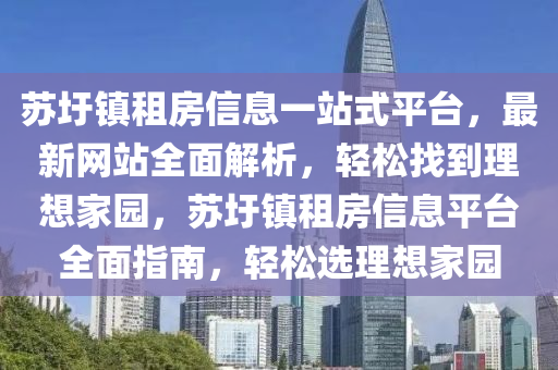 苏圩镇租房信息一站式平台，最新网站全面解析，轻松找到理想家园，苏圩镇租房信息平台全面指南，轻松选理想家园