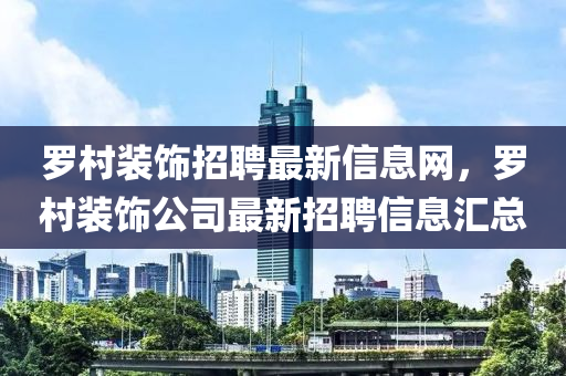 罗村装饰招聘最新信息网，罗村装饰公司最新招聘信息汇总