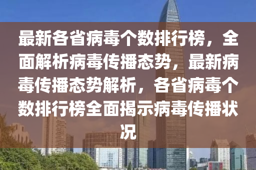 最新各省病毒个数排行榜，全面解析病毒传播态势，最新病毒传播态势解析，各省病毒个数排行榜全面揭示病毒传播状况