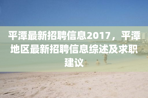 平潭最新招聘信息2017，平潭地区最新招聘信息综述及求职建议