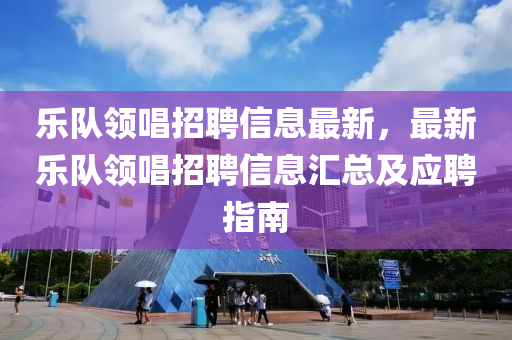 乐队领唱招聘信息最新，最新乐队领唱招聘信息汇总及应聘指南