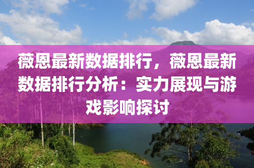 薇恩最新数据排行，薇恩最新数据排行分析：实力展现与游戏影响探讨