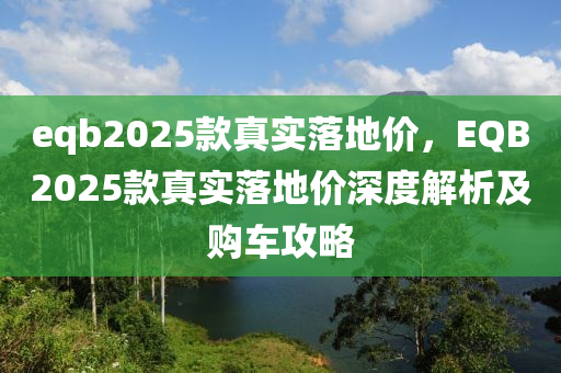 eqb2025款真实落地价，EQB2025款真实落地价深度解析及购车攻略