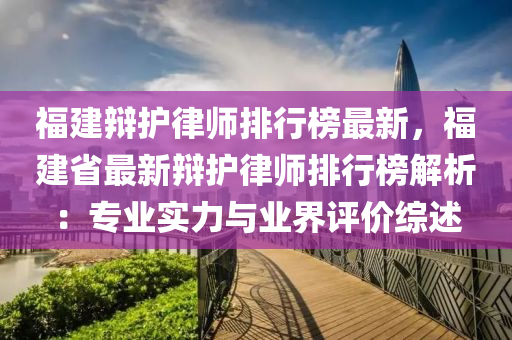 福建辩护律师排行榜最新，福建省最新辩护律师排行榜解析：专业实力与业界评价综述