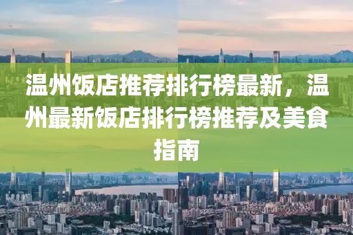 温州饭店推荐排行榜最新，温州最新饭店排行榜推荐及美食指南