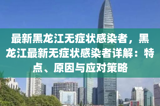 最新黑龙江无症状感染者，黑龙江最新无症状感染者详解：特点、原因与应对策略