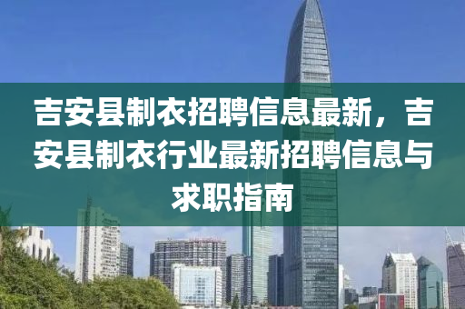 吉安县制衣招聘信息最新，吉安县制衣行业最新招聘信息与求职指南