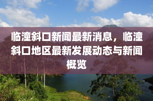 临潼斜口新闻最新消息，临潼斜口地区最新发展动态与新闻概览