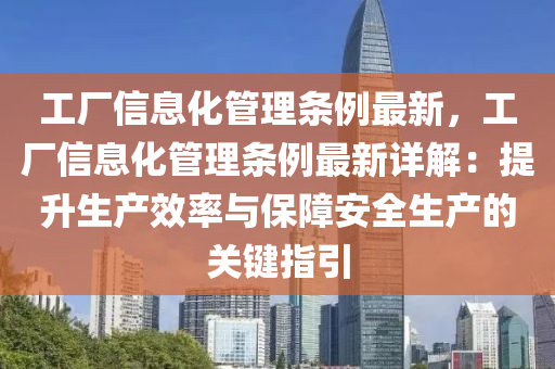 工厂信息化管理条例最新，工厂信息化管理条例最新详解：提升生产效率与保障安全生产的关键指引