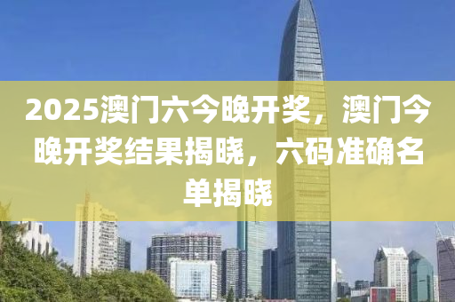 2025澳门六今晚开奖，澳门今晚开奖结果揭晓，六码准确名单揭晓