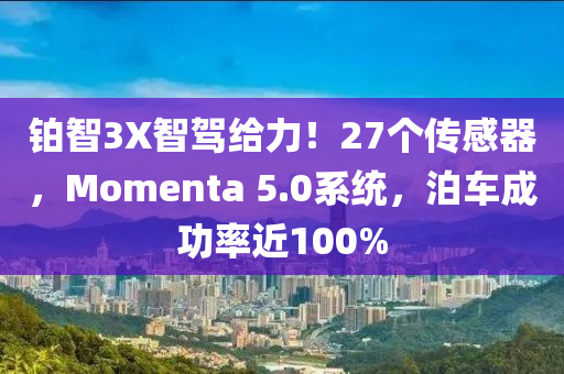 铂智3X智驾给力！27个传感器，Momenta 5.0系统，泊车成功率近100%