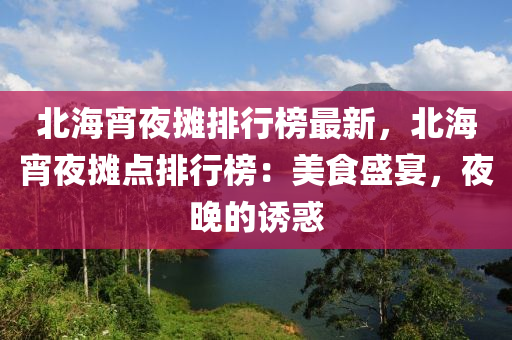 北海宵夜摊排行榜最新，北海宵夜摊点排行榜：美食盛宴，夜晚的诱惑