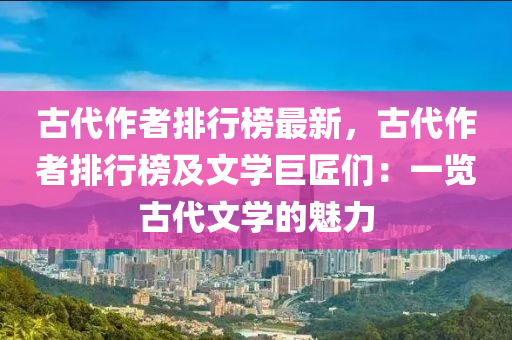 古代作者排行榜最新，古代作者排行榜及文学巨匠们：一览古代文学的魅力