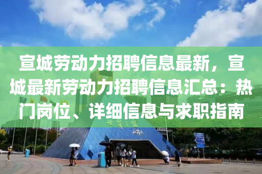 宣城劳动力招聘信息最新，宣城最新劳动力招聘信息汇总：热门岗位、详细信息与求职指南