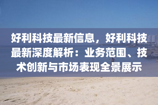 好利科技最新信息，好利科技最新深度解析：业务范围、技术创新与市场表现全景展示