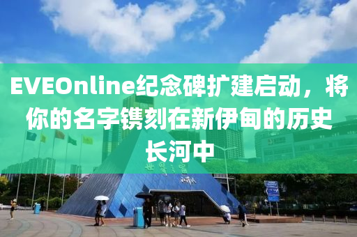 EVEOnline纪念碑扩建启动，将你的名字镌刻在新伊甸的历史长河中