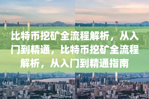 比特币挖矿全流程解析，从入门到精通，比特币挖矿全流程解析，从入门到精通指南