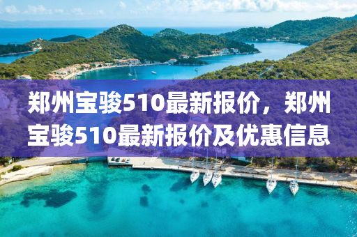 郑州宝骏510最新报价，郑州宝骏510最新报价及优惠信息