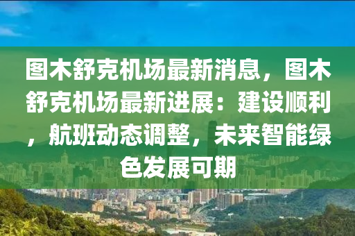 图木舒克机场最新消息，图木舒克机场最新进展：建设顺利，航班动态调整，未来智能绿色发展可期