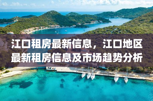 江口租房最新信息，江口地区最新租房信息及市场趋势分析