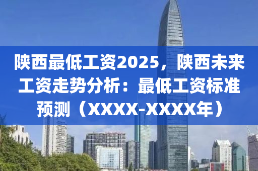 陕西最低工资2025，陕西未来工资走势分析：最低工资标准预测（XXXX-XXXX年）