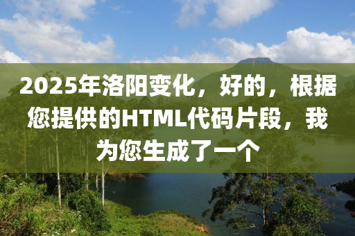 2025年洛阳变化，好的，根据您提供的HTML代码片段，我为您生成了一个