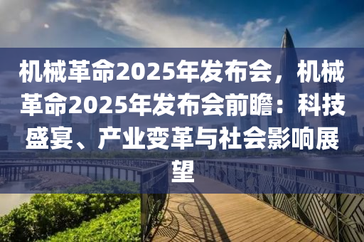 机械革命2025年发布会，机械革命2025年发布会前瞻：科技盛宴、产业变革与社会影响展望