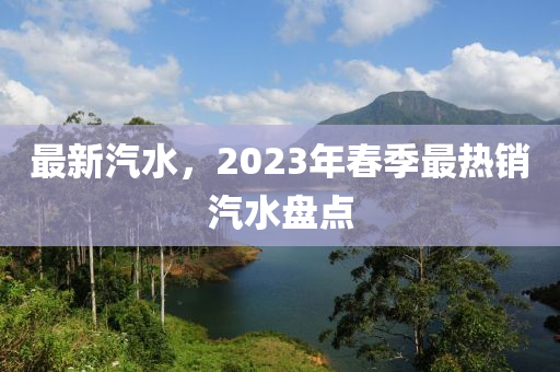 最新汽水，2023年春季最热销汽水盘点