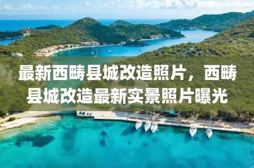 最新西畴县城改造照片，西畴县城改造最新实景照片曝光