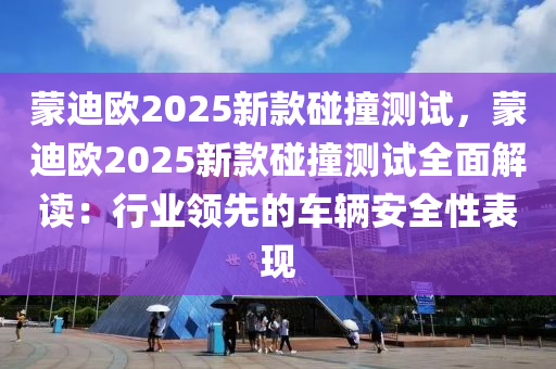 蒙迪欧2025新款碰撞测试，蒙迪欧2025新款碰撞测试全面解读：行业领先的车辆安全性表现