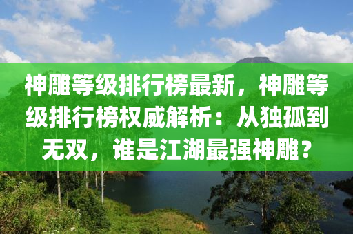 神雕等级排行榜最新，神雕等级排行榜权威解析：从独孤到无双，谁是江湖最强神雕？