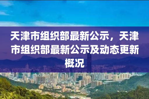 天津市组织部最新公示，天津市组织部最新公示及动态更新概况