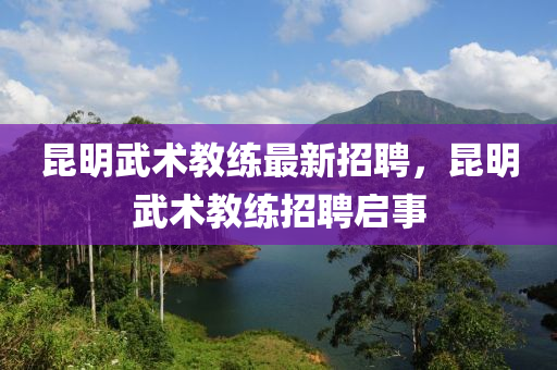 昆明武术教练最新招聘，昆明武术教练招聘启事