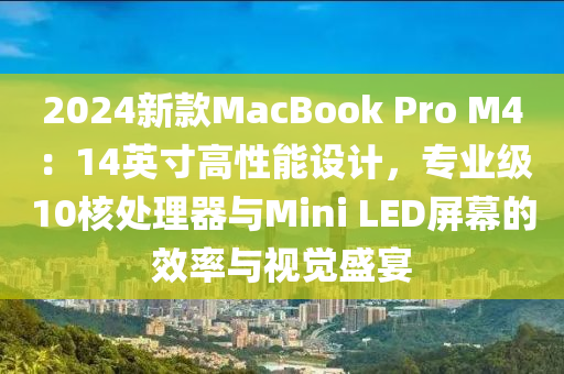 2024新款MacBook Pro M4：14英寸高性能设计，专业级10核处理器与Mini LED屏幕的效率与视觉盛宴