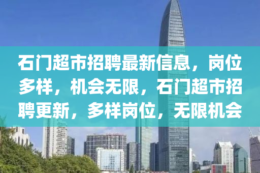 石门超市招聘最新信息，岗位多样，机会无限，石门超市招聘更新，多样岗位，无限机会