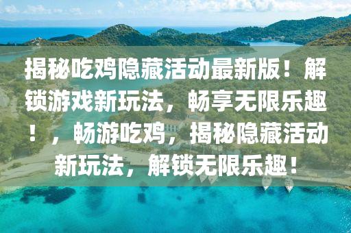 揭秘吃鸡隐藏活动最新版！解锁游戏新玩法，畅享无限乐趣！，畅游吃鸡，揭秘隐藏活动新玩法，解锁无限乐趣！