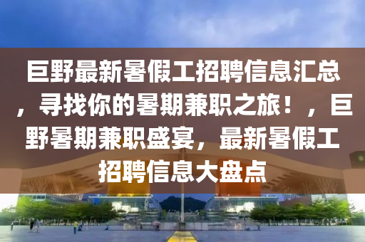 巨野最新暑假工招聘信息汇总，寻找你的暑期兼职之旅！，巨野暑期兼职盛宴，最新暑假工招聘信息大盘点