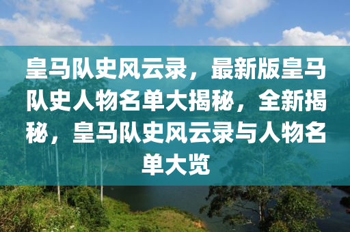 皇马队史风云录，最新版皇马队史人物名单大揭秘，全新揭秘，皇马队史风云录与人物名单大览