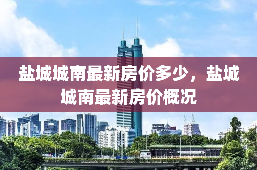 盐城城南最新房价多少，盐城城南最新房价概况