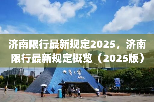 济南限行最新规定2025，济南限行最新规定概览（2025版）