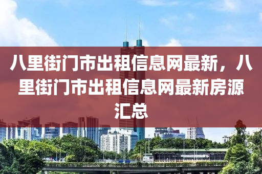 八里街门市出租信息网最新，八里街门市出租信息网最新房源汇总